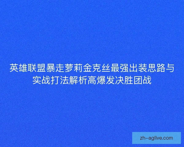英雄联盟暴走萝莉金克丝最强出装思路与实战打法解析高爆发决胜团战